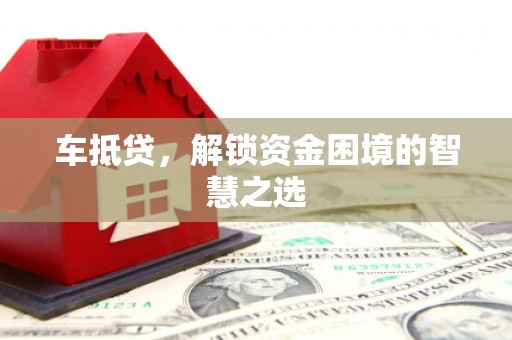 扎赉特旗车抵贷，解锁资金困境的智慧之选
