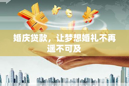 扎赉特旗婚庆贷款，让梦想婚礼不再遥不可及