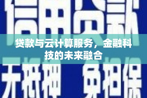 扎赉特旗贷款与云计算服务，金融科技的未来融合