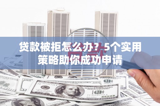 扎赉特旗贷款被拒怎么办？5个实用策略助你成功申请