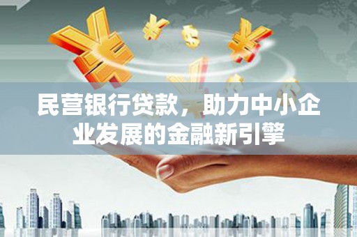 扎赉特旗民营银行贷款，助力中小企业发展的金融新引擎
