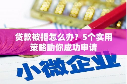扎赉特旗贷款被拒怎么办？5个实用策略助你成功申请