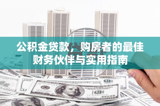 扎赉特旗公积金贷款，购房者的最佳财务伙伴与实用指南