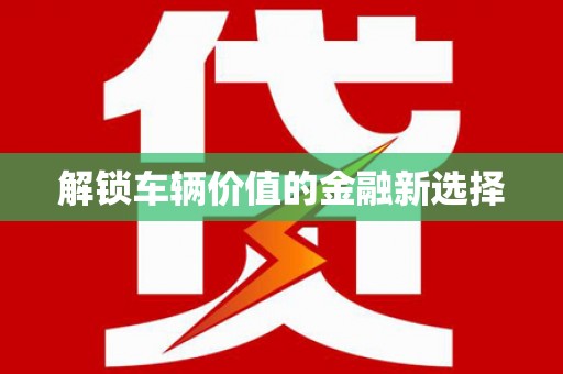 扎赉特旗解锁车辆价值的金融新选择