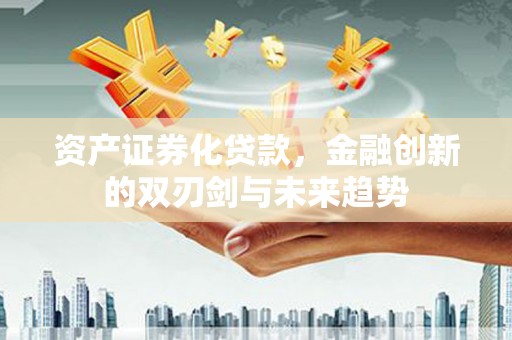 扎赉特旗资产证券化贷款，金融创新的双刃剑与未来趋势
