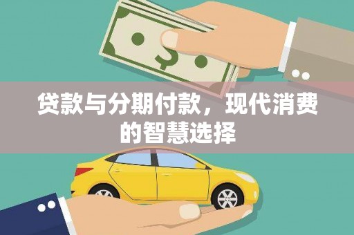 扎赉特旗贷款与分期付款，现代消费的智慧选择