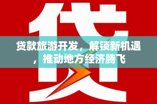 扎赉特旗贷款旅游开发，解锁新机遇，推动地方经济腾飞