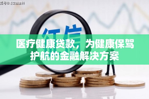 扎赉特旗医疗健康贷款，为健康保驾护航的金融解决方案