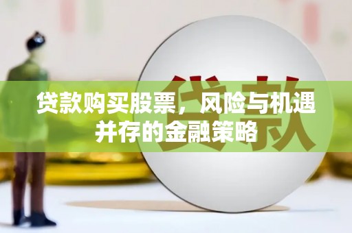 扎赉特旗贷款购买股票，风险与机遇并存的金融策略