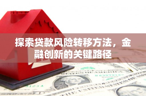 扎赉特旗探索贷款风险转移方法，金融创新的关键路径