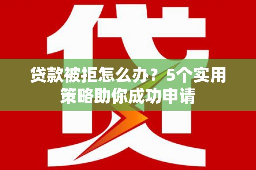 扎赉特旗贷款被拒怎么办？5个实用策略助你成功申请