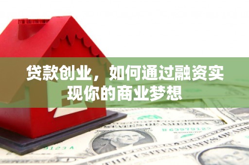 扎赉特旗贷款创业，如何通过融资实现你的商业梦想