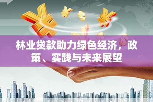 扎赉特旗林业贷款助力绿色经济，政策、实践与未来展望