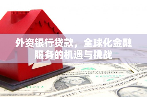 扎赉特旗外资银行贷款，全球化金融服务的机遇与挑战