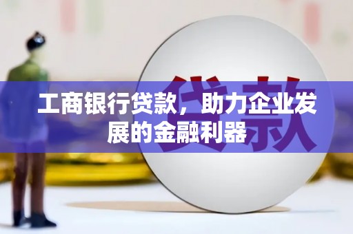 扎赉特旗工商银行贷款，助力企业发展的金融利器