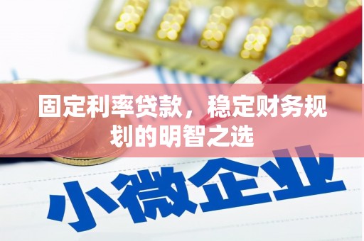 扎赉特旗固定利率贷款，稳定财务规划的明智之选