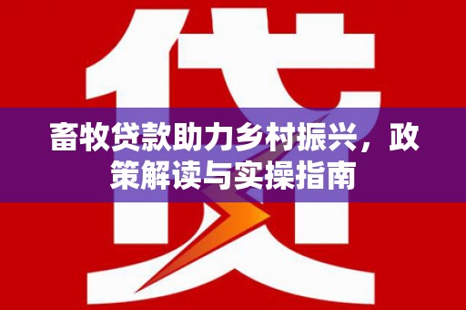 扎赉特旗畜牧贷款助力乡村振兴，政策解读与实操指南