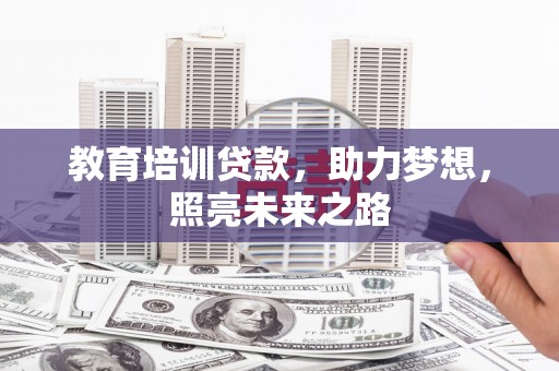 扎赉特旗教育培训贷款，助力梦想，照亮未来之路