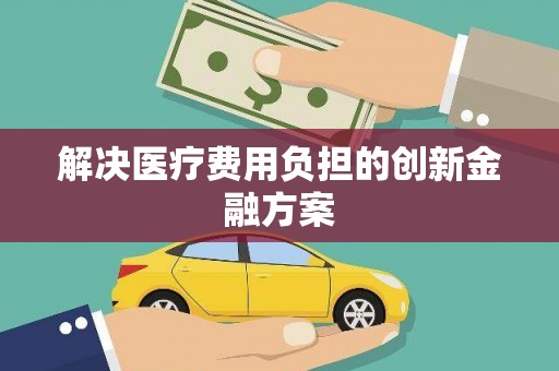 扎赉特旗解决医疗费用负担的创新金融方案