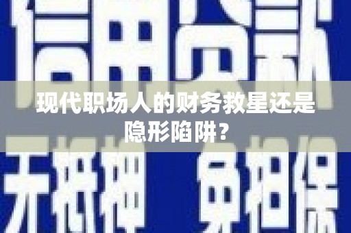 扎赉特旗现代职场人的财务救星还是隐形陷阱？