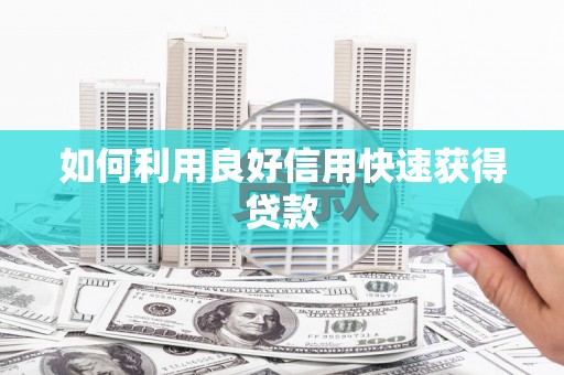 扎赉特旗如何利用良好信用快速获得贷款