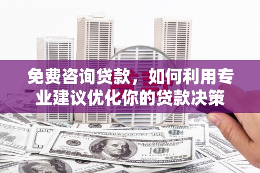 扎赉特旗免费咨询贷款，如何利用专业建议优化你的贷款决策