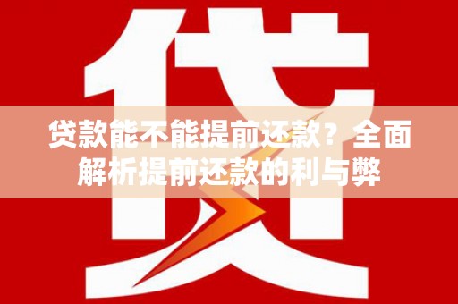 扎赉特旗贷款能不能提前还款？全面解析提前还款的利与弊