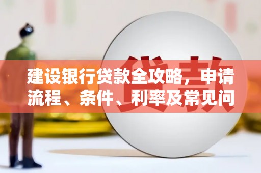 扎赉特旗建设银行贷款全攻略，申请流程、条件、利率及常见问题解答