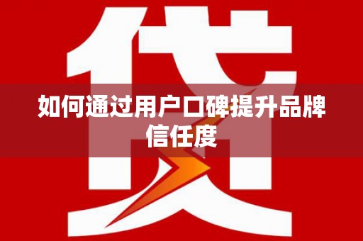 扎赉特旗如何通过用户口碑提升品牌信任度