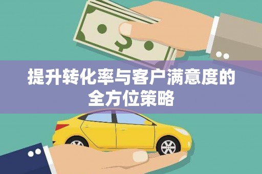 扎赉特旗提升转化率与客户满意度的全方位策略