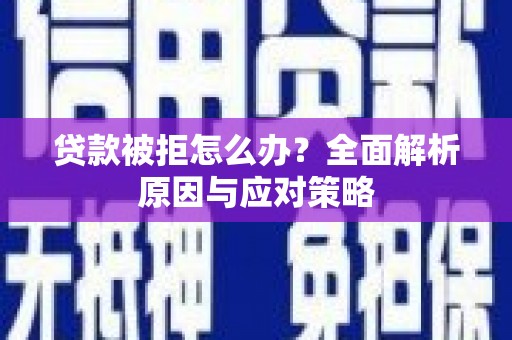 扎赉特旗贷款被拒怎么办？全面解析原因与应对策略