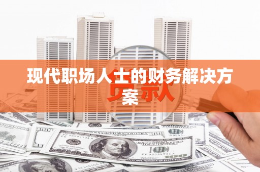 扎赉特旗现代职场人士的财务解决方案
