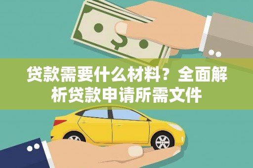 扎赉特旗贷款需要什么材料?全面解析贷款申请所需文件 扎赉特旗贷款需要什么材料?全面解析贷款申请所需文件