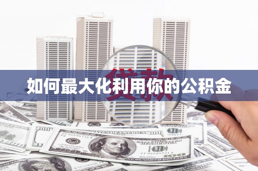 扎赉特旗如何最大化利用你的公积金
