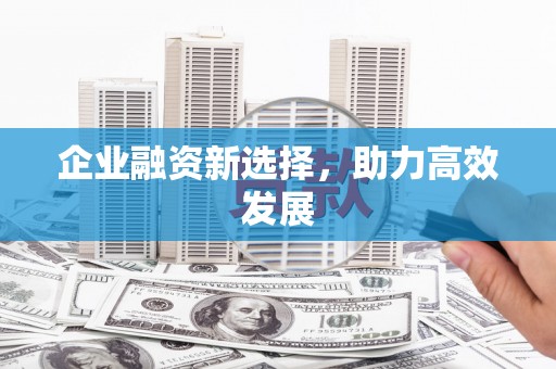 扎赉特旗企业融资新选择，助力高效发展
