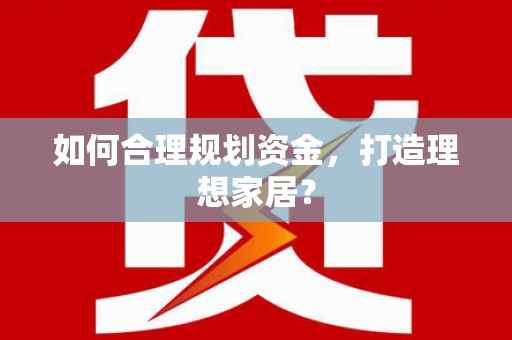 扎赉特旗如何合理规划资金，打造理想家居？