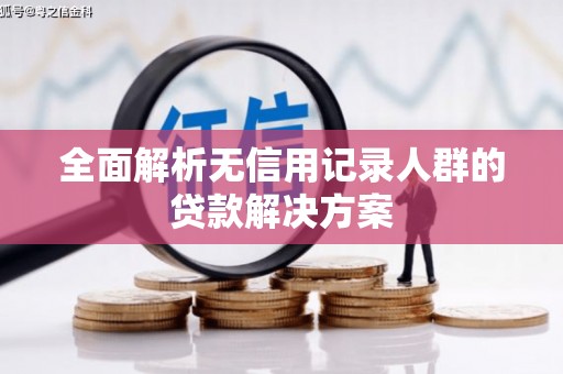 扎赉特旗全面解析无信用记录人群的贷款解决方案