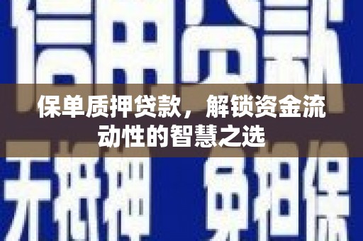 扎赉特旗保单质押贷款，解锁资金流动性的智慧之选