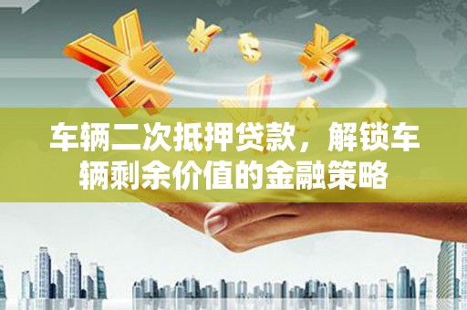 扎赉特旗车辆二次抵押贷款，解锁车辆剩余价值的金融策略